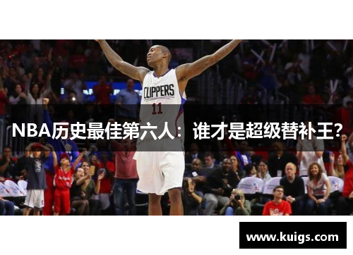 NBA历史最佳第六人：谁才是超级替补王？